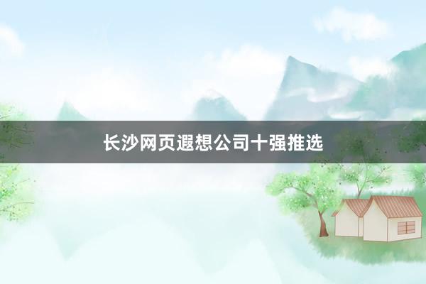 长沙网页遐想公司十强推选