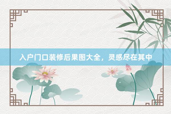 入户门口装修后果图大全，灵感尽在其中