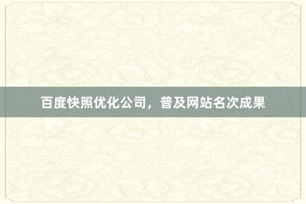 百度快照优化公司，普及网站名次成果