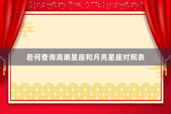 若何查询高潮星座和月亮星座对照表