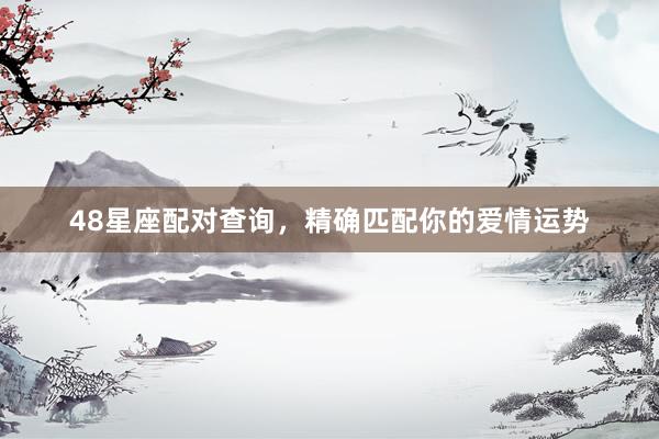 48星座配对查询，精确匹配你的爱情运势