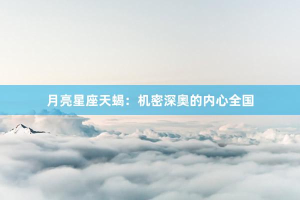 月亮星座天蝎：机密深奥的内心全国
