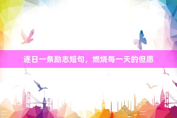 逐日一条励志短句，燃烧每一天的但愿