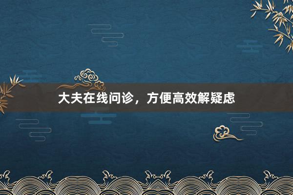 大夫在线问诊，方便高效解疑虑