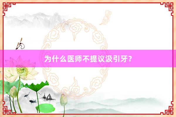 为什么医师不提议汲引牙?