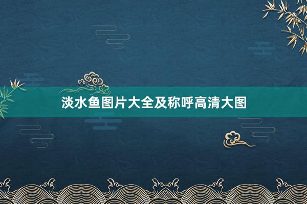 淡水鱼图片大全及称呼高清大图