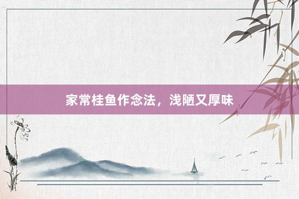 家常桂鱼作念法，浅陋又厚味