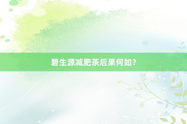 碧生源减肥茶后果何如？