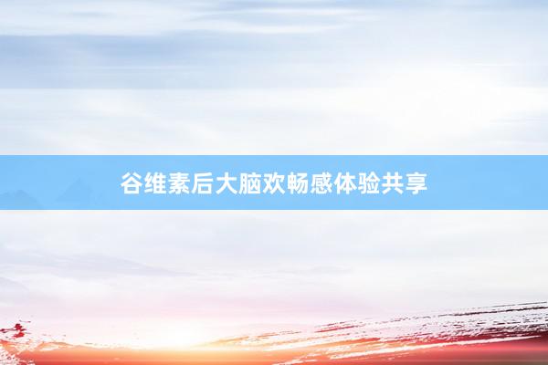 谷维素后大脑欢畅感体验共享
